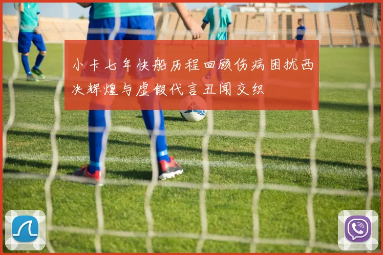 小卡七年快船历程回顾伤病困扰西决辉煌与虚假代言丑闻交织