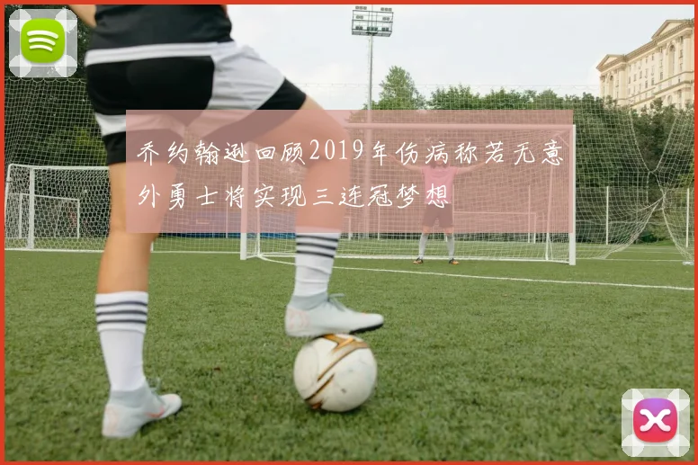乔约翰逊回顾2019年伤病称若无意外勇士将实现三连冠梦想