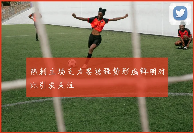 热刺主场乏力客场强势形成鲜明对比引发关注
