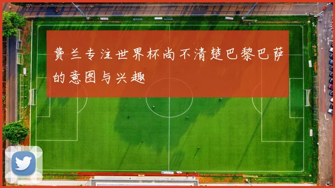 费兰专注世界杯尚不清楚巴黎巴萨的意图与兴趣