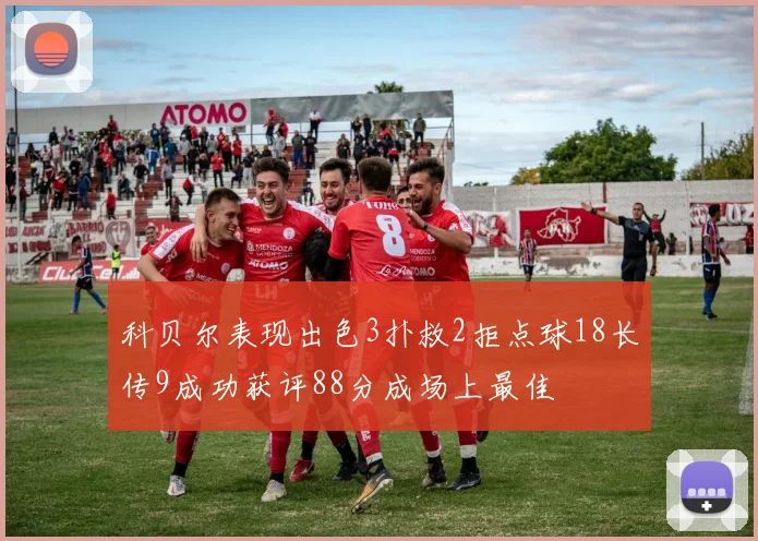 科贝尔表现出色3扑救2拒点球18长传9成功获评88分成场上最佳