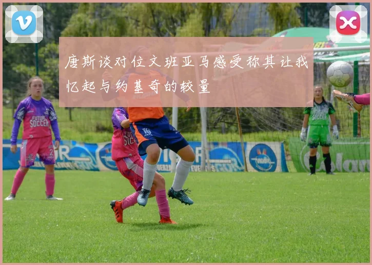 唐斯谈对位文班亚马感受称其让我忆起与约基奇的较量
