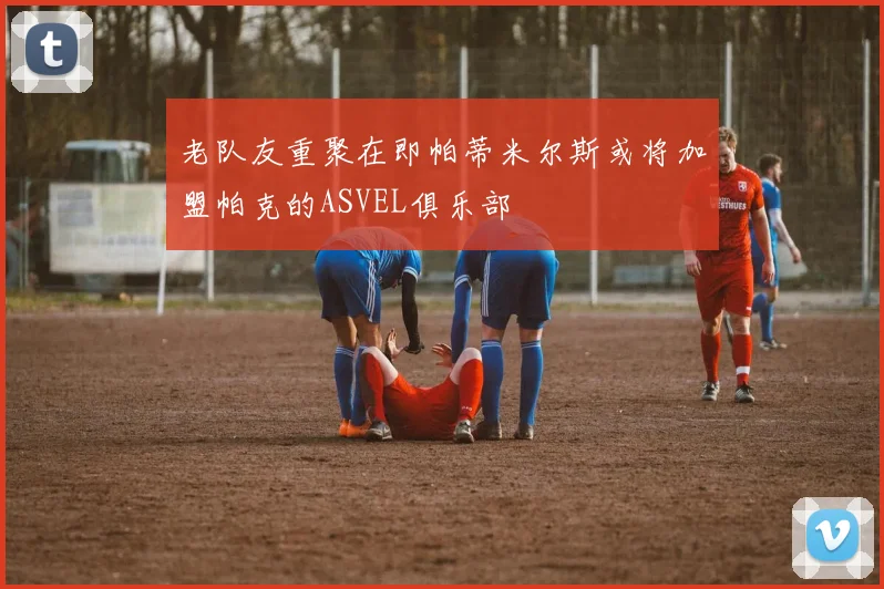 老队友重聚在即帕蒂米尔斯或将加盟帕克的ASVEL俱乐部