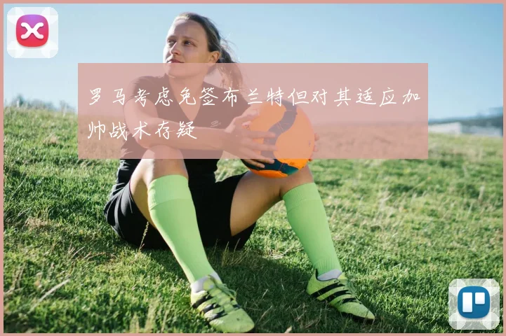罗马考虑免签布兰特但对其适应加帅战术存疑